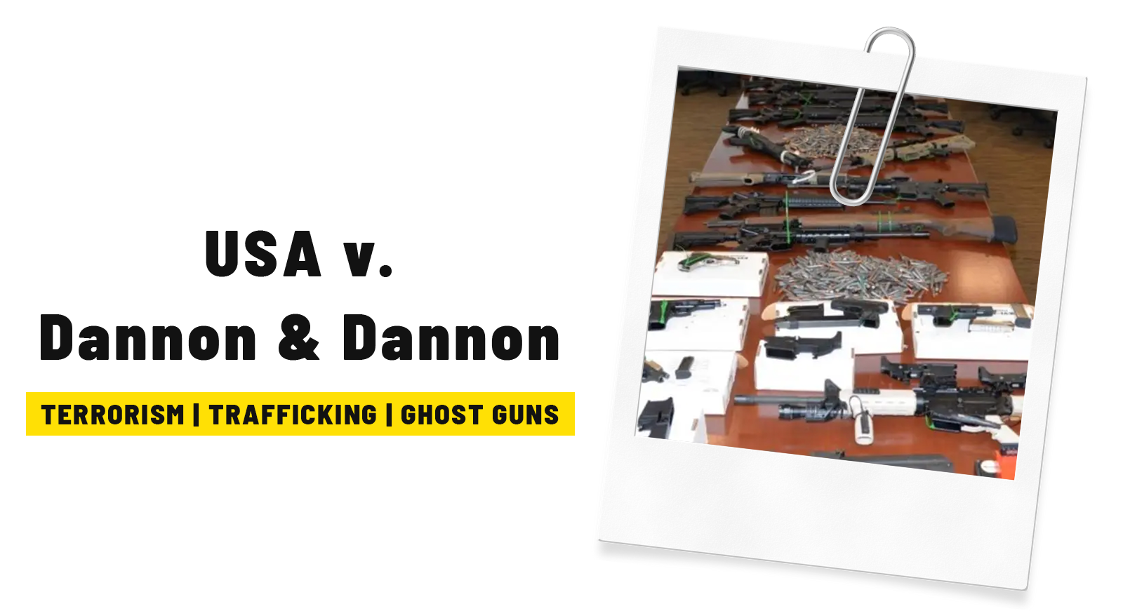 An image that reads "USA v. Dannon & Dannon" with a tag that describes the case as "Terrorism, Trafficking, and Ghost Guns" with an image of the guns recovered from the mentioned court case.